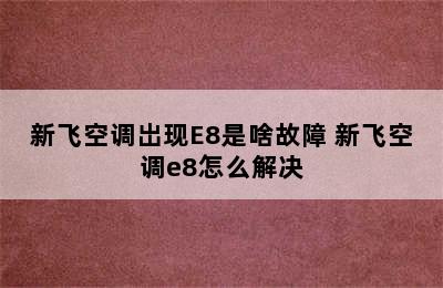 新飞空调岀现E8是啥故障 新飞空调e8怎么解决